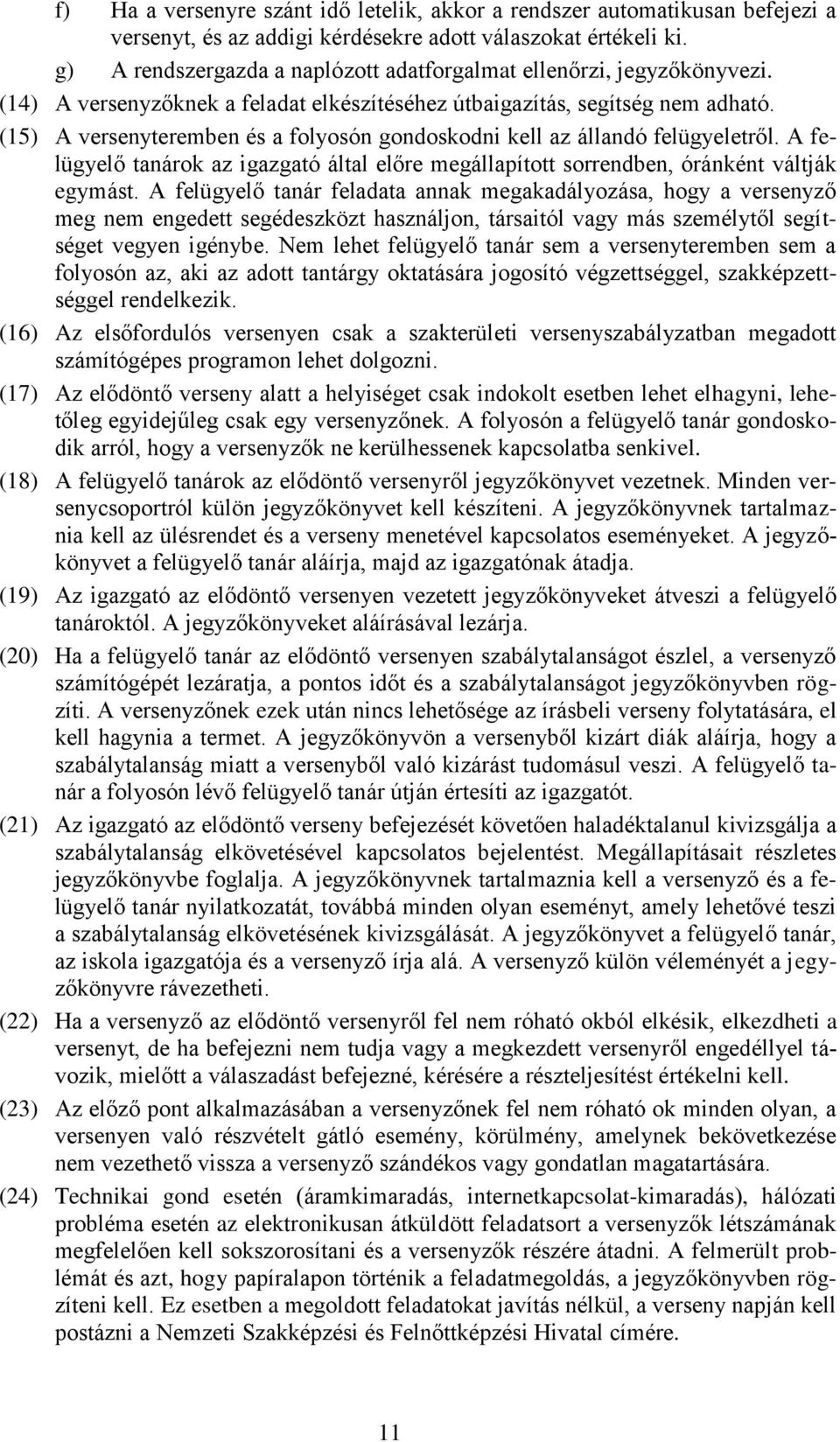 (15) A versenyteremben és a folyosón gondoskodni kell az állandó felügyeletről. A felügyelő tanárok az igazgató által előre megállapított sorrendben, óránként váltják egymást.