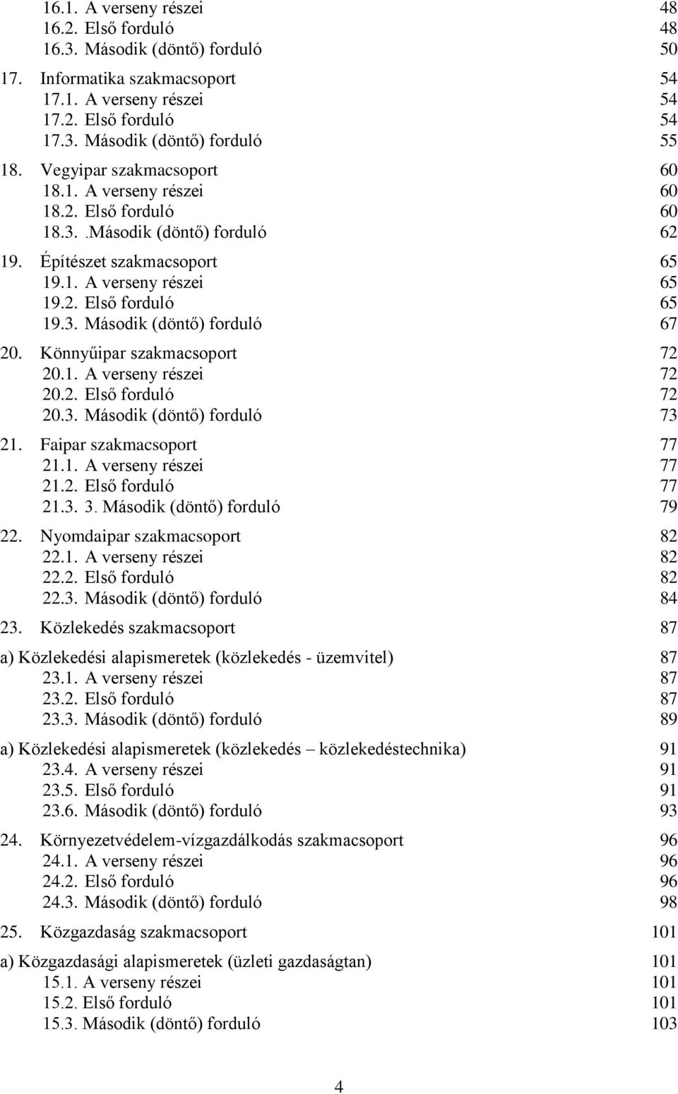 Könnyűipar szakmacsoport 72 20.1. A verseny részei 72 20.2. Első forduló 72 20.3. Második (döntő) forduló 73 21. Faipar szakmacsoport 77 21.1. A verseny részei 77 21.2. Első forduló 77 21.3. 3.