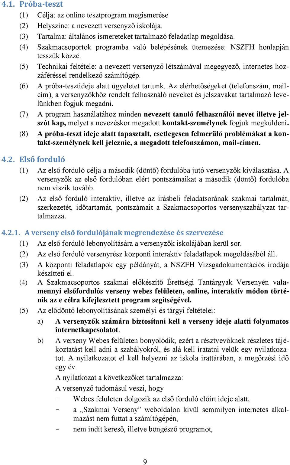 (5) Technikai feltétele: a nevezett versenyző létszámával megegyező, internetes hozzáféréssel rendelkező számítógép. (6) A próba-tesztideje alatt ügyeletet tartunk.