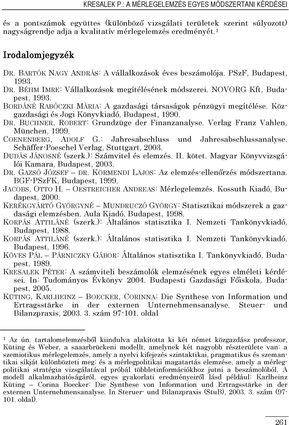 BORDÁNÉ RABÓCZKI MÁRIA: A gazdasági társaságok pénzügyi megítélése. Közgazdasági és Jogi Könyvkiadó, Budapest, 990. DR. BUCHNER, ROBERT: Grundzüge der Finanzanalyse. Verlag Franz Vahlen, München, 999.