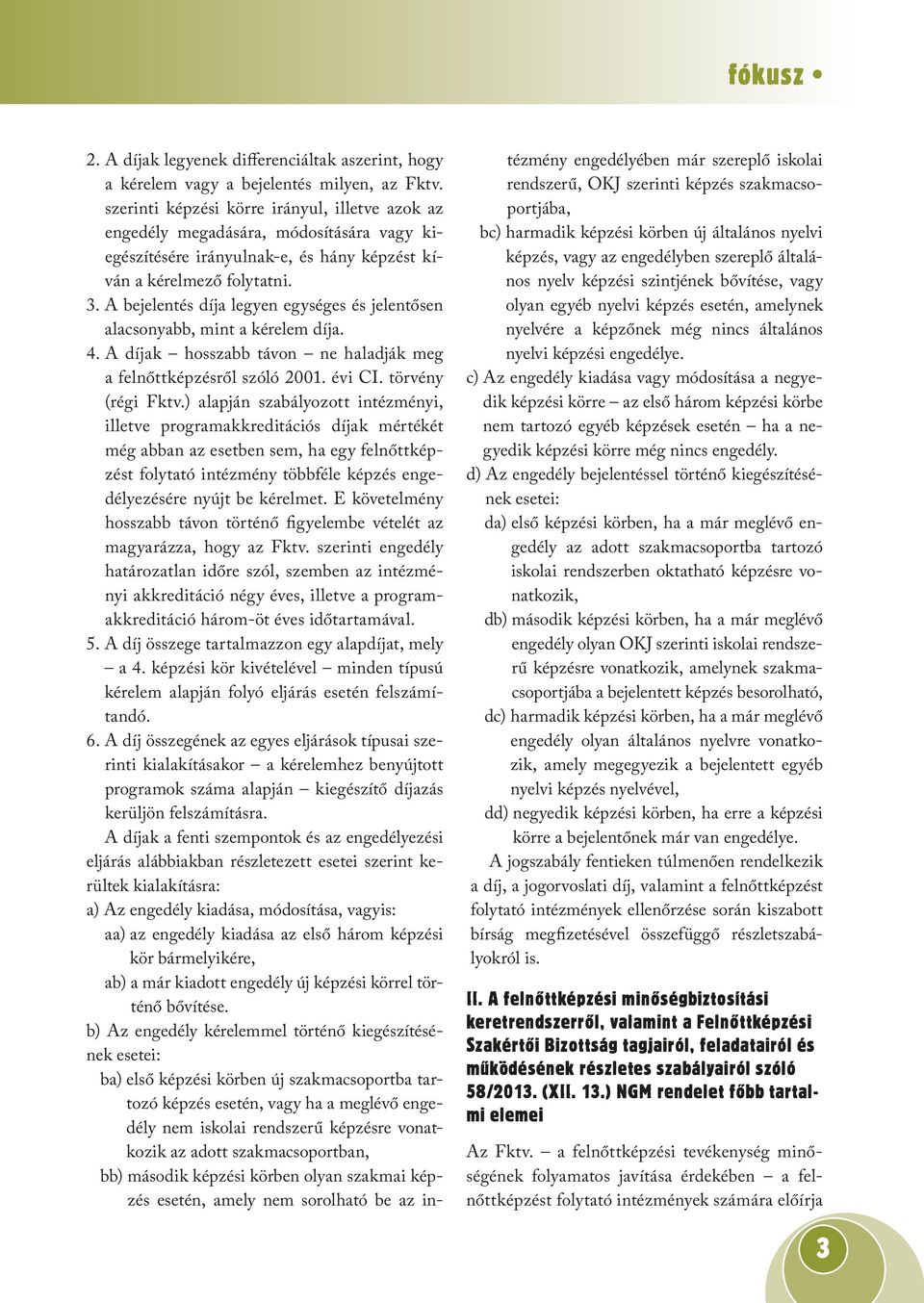 A bejelentés díja legyen egységes és jelentősen alacsonyabb, mint a kérelem díja. 4. A díjak hosszabb távon ne haladják meg a felnőttképzésről szóló 2001. évi CI. törvény (régi Fktv.