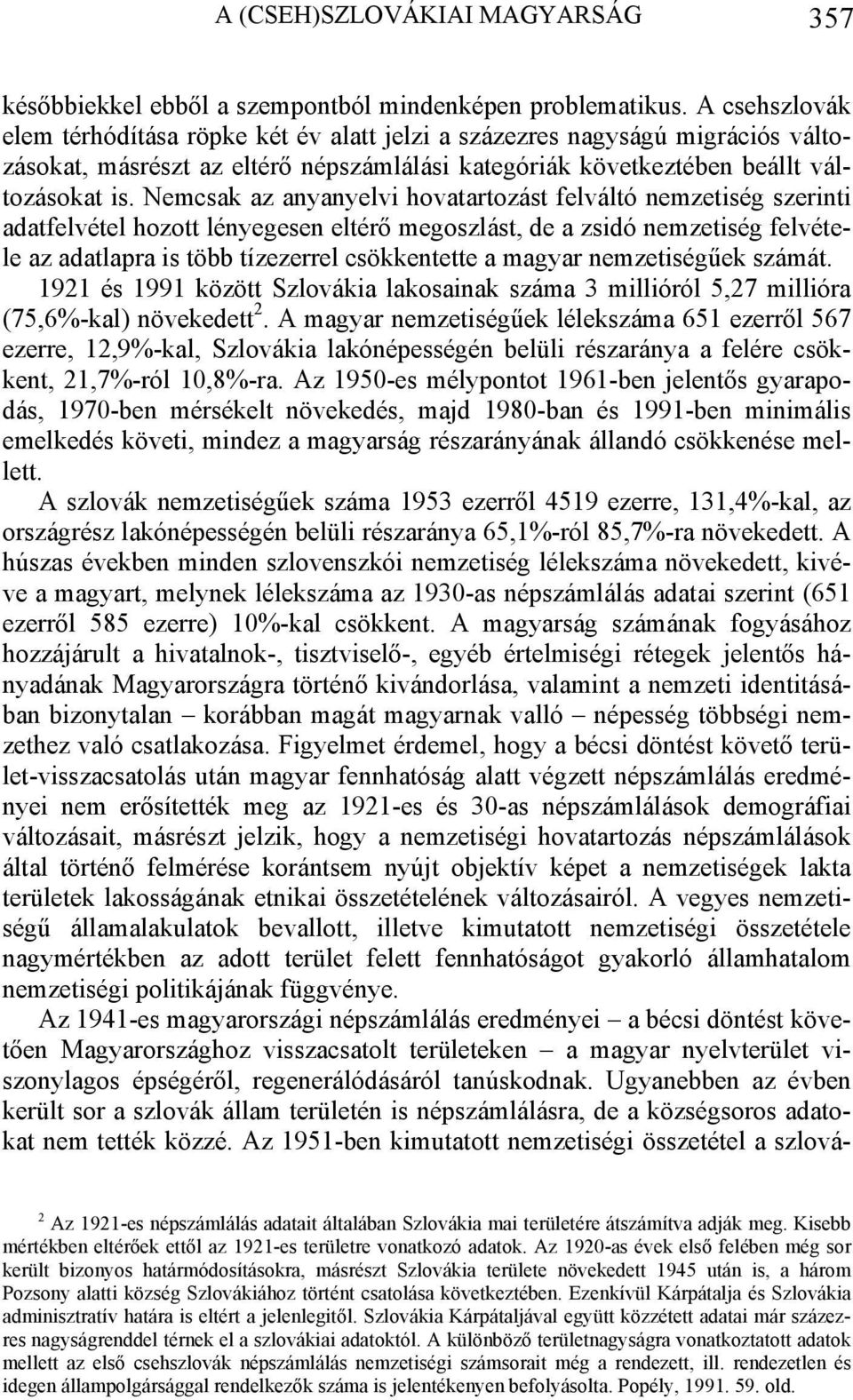 Nemcsak az anyanyelvi hovatartozást felváltó nemzetiség szerinti adatfelvétel hozott lényegesen eltérő megoszlást, de a zsidó nemzetiség felvétele az adatlapra is több tízezerrel csökkentette a