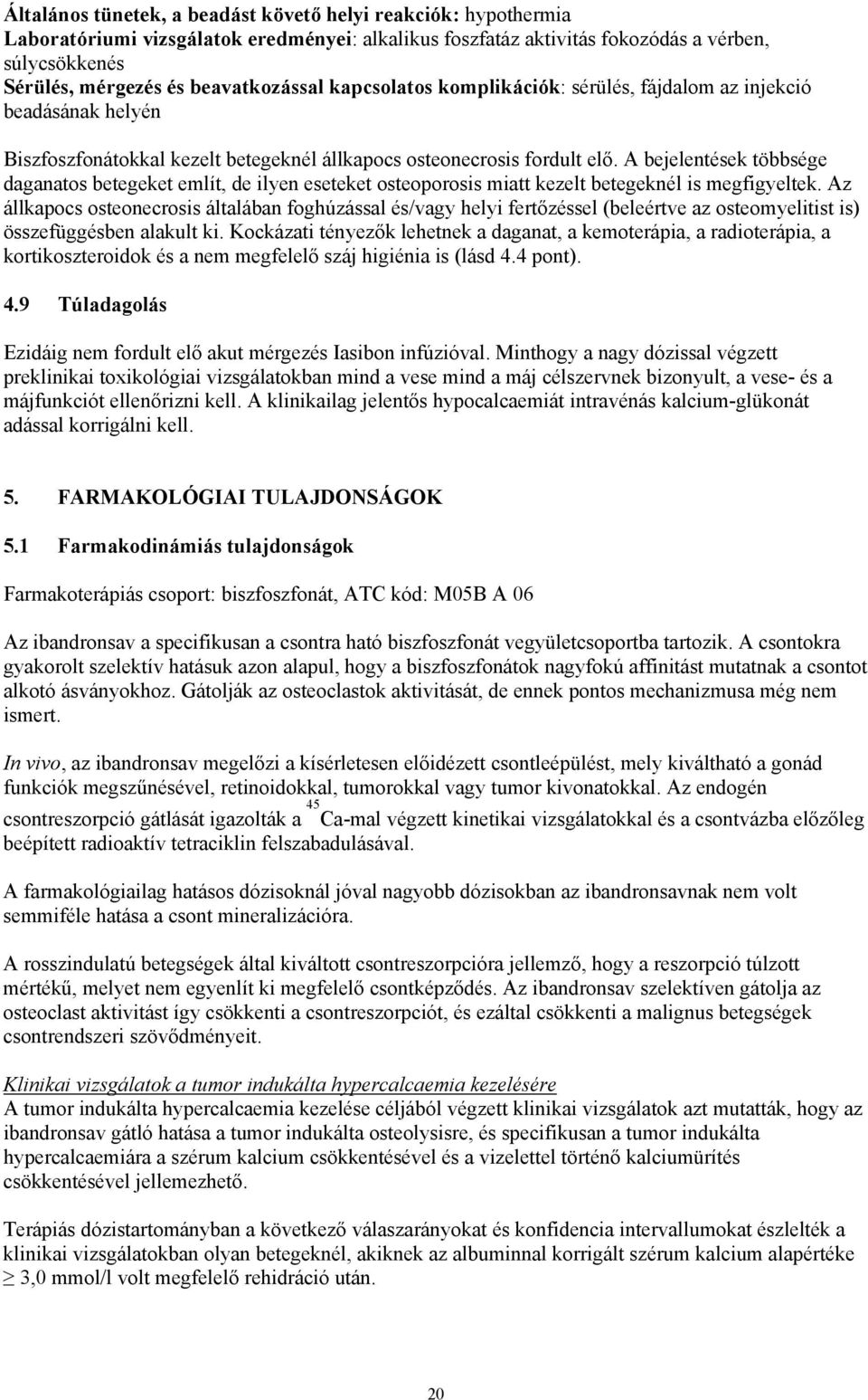 A bejelentések többsége daganatos betegeket említ, de ilyen eseteket osteoporosis miatt kezelt betegeknél is megfigyeltek.