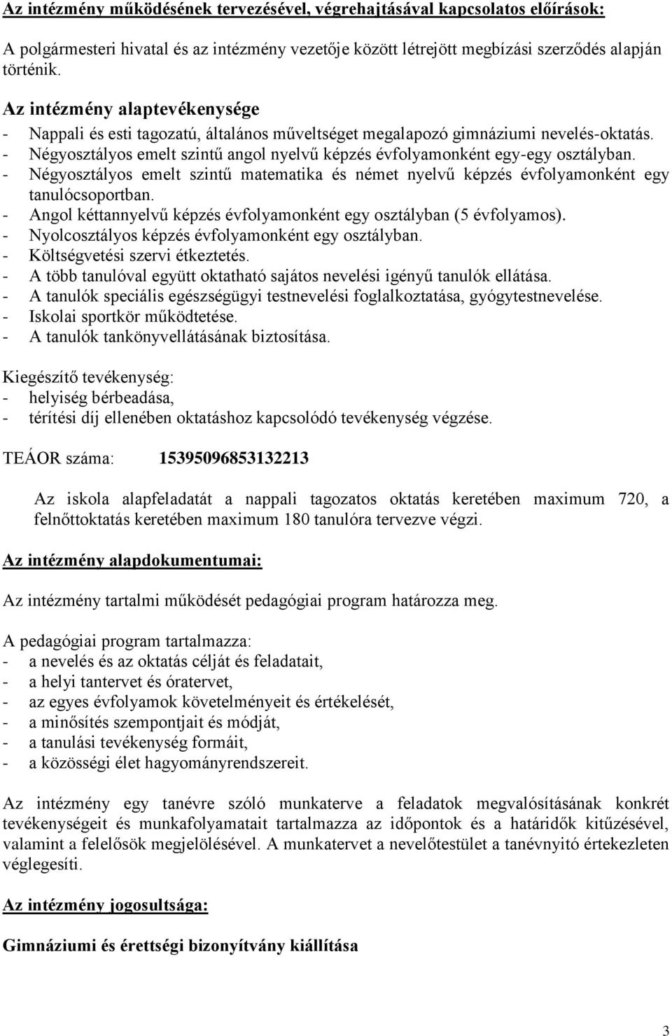 - Négyosztályos emelt szintű angol nyelvű képzés évfolyamonként egy-egy osztályban. - Négyosztályos emelt szintű matematika és német nyelvű képzés évfolyamonként egy tanulócsoportban.