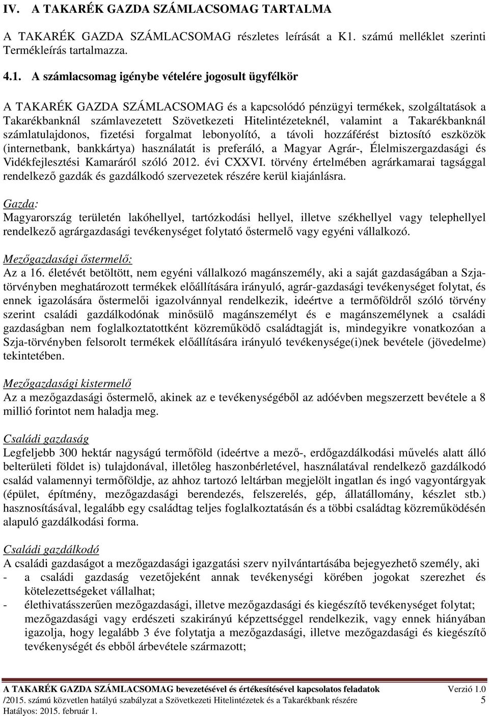 A számlacsomag igénybe vételére jogosult ügyfélkör A TAKARÉK GAZDA SZÁMLACSOMAG és a kapcsolódó pénzügyi termékek, szolgáltatások a Takarékbanknál számlavezetett Szövetkezeti Hitelintézeteknél,