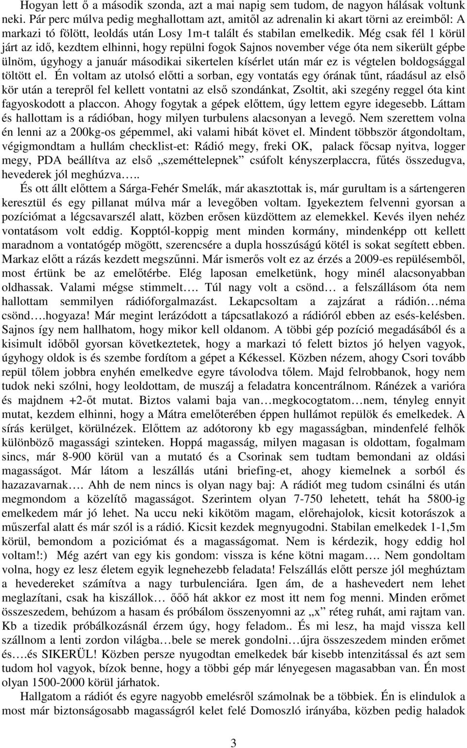 Még csak fél 1 körül járt az idı, kezdtem elhinni, hogy repülni fogok Sajnos november vége óta nem sikerült gépbe ülnöm, úgyhogy a január másodikai sikertelen kísérlet után már ez is végtelen