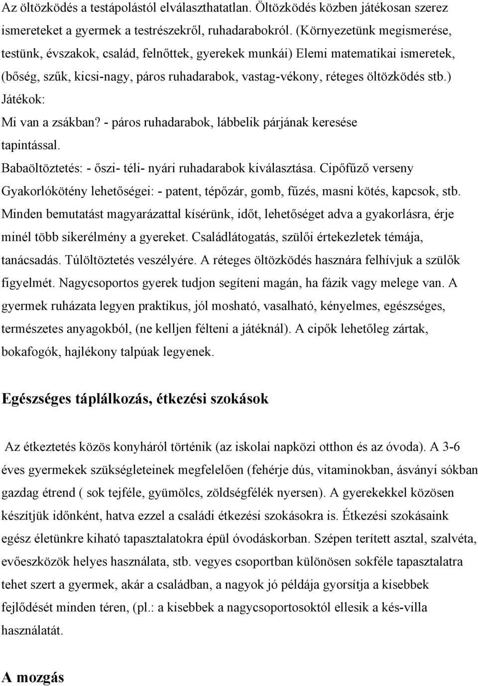 ) Játékok: Mi van a zsákban? - páros ruhadarabok, lábbelik párjának keresése tapintással. Babaöltöztetés: - őszi- téli- nyári ruhadarabok kiválasztása.