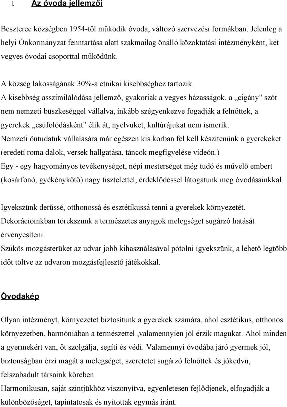 A kisebbség asszimilálódása jellemző, gyakoriak a vegyes házasságok, a cigány" szót nem nemzeti büszkeséggel vállalva, inkább szégyenkezve fogadják a felnőttek, a gyerekek csúfolódásként" élik át,