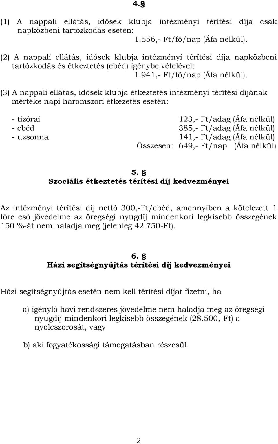 (3) A nappali ellátás, idősek klubja étkeztetés intézményi térítési díjának mértéke napi háromszori étkezetés esetén: - tízórai 123,- Ft/adag (Áfa nélkül) - ebéd 385,- Ft/adag (Áfa nélkül) - uzsonna