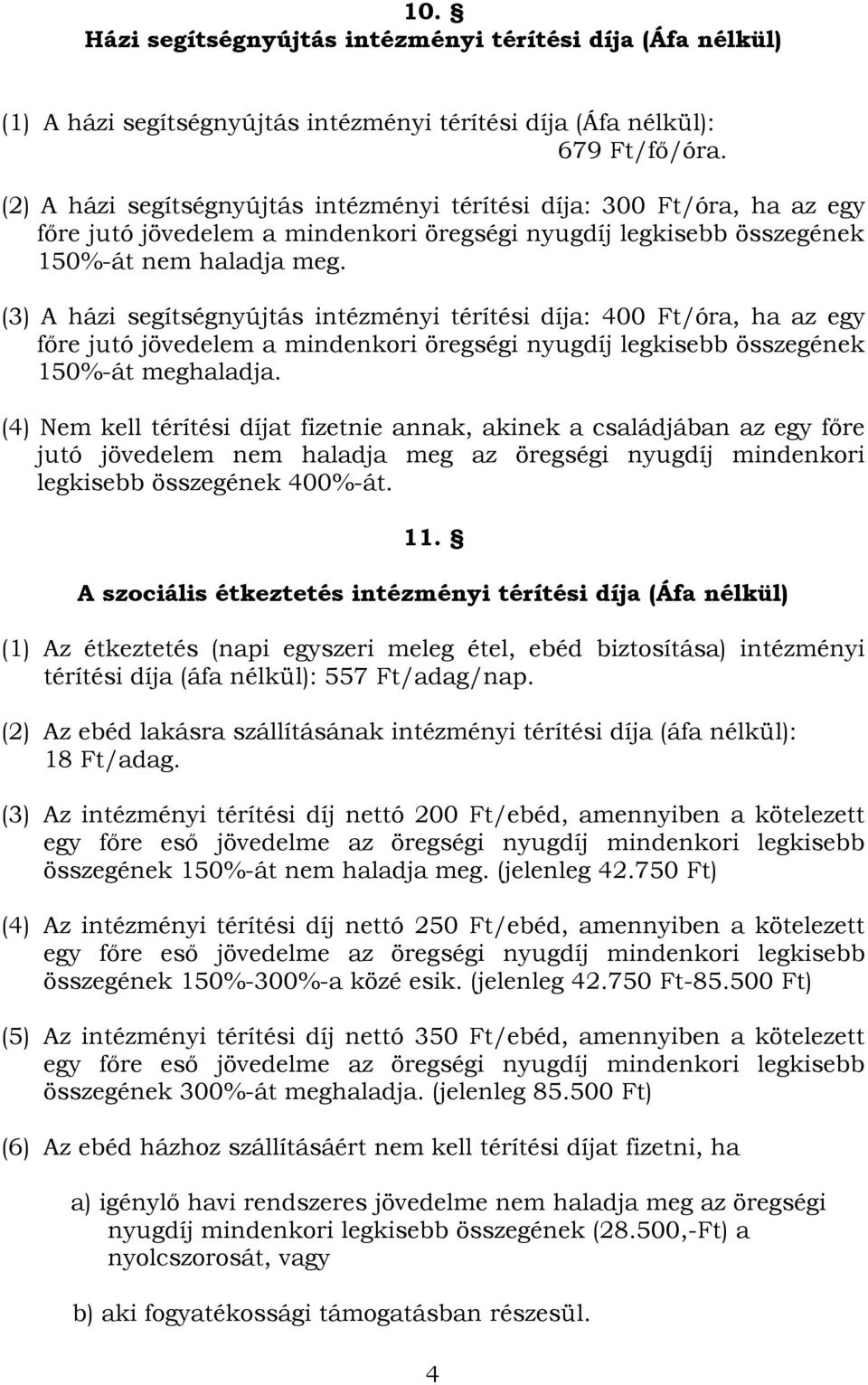 (3) A házi segítségnyújtás intézményi térítési díja: 400 Ft/óra, ha az egy főre jutó jövedelem a mindenkori öregségi nyugdíj legkisebb összegének 150%-át meghaladja.