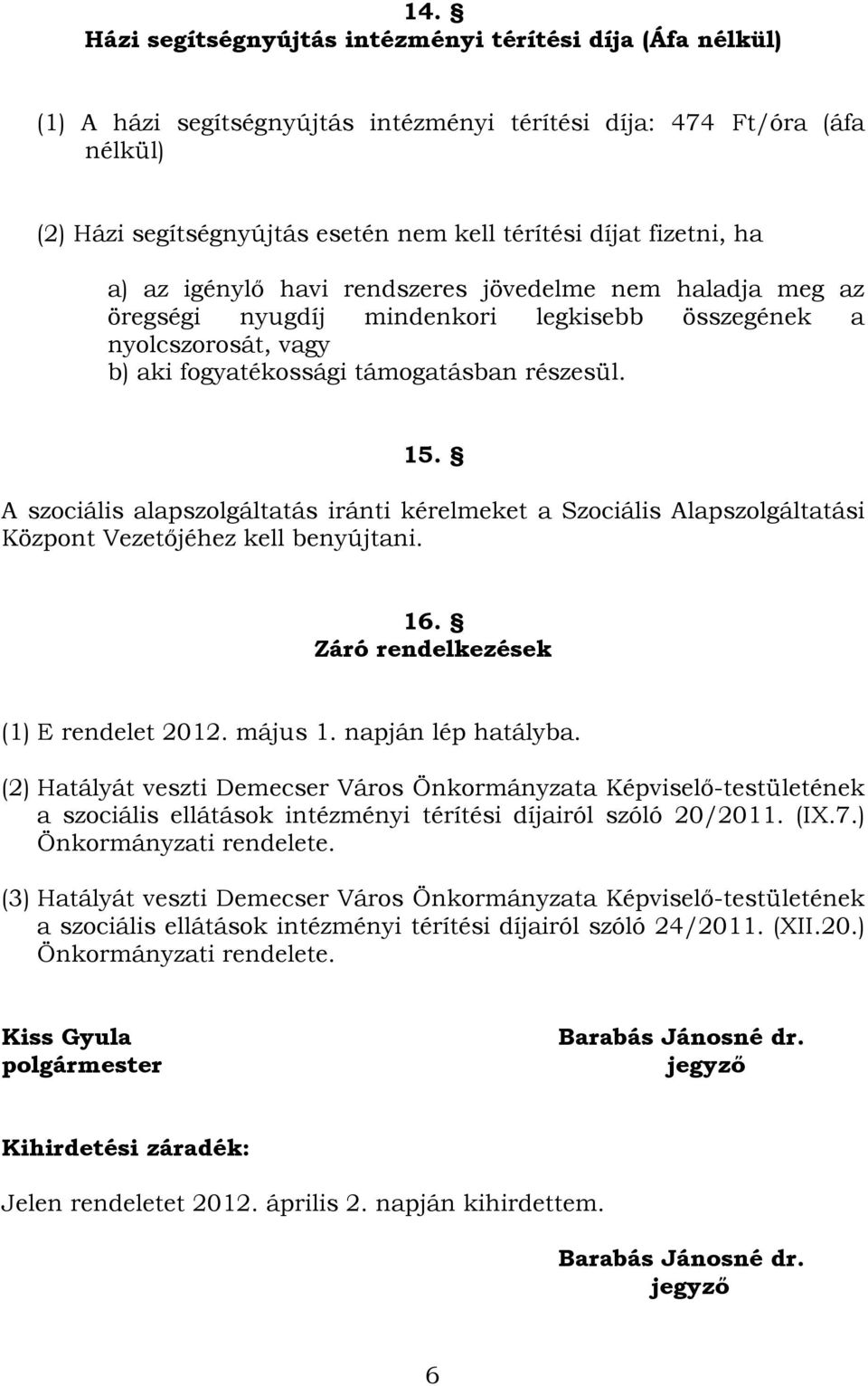 A szociális alapszolgáltatás iránti kérelmeket a Szociális Alapszolgáltatási Központ Vezetőjéhez kell benyújtani. 16. Záró rendelkezések (1) E rendelet 2012. május 1. napján lép hatályba.