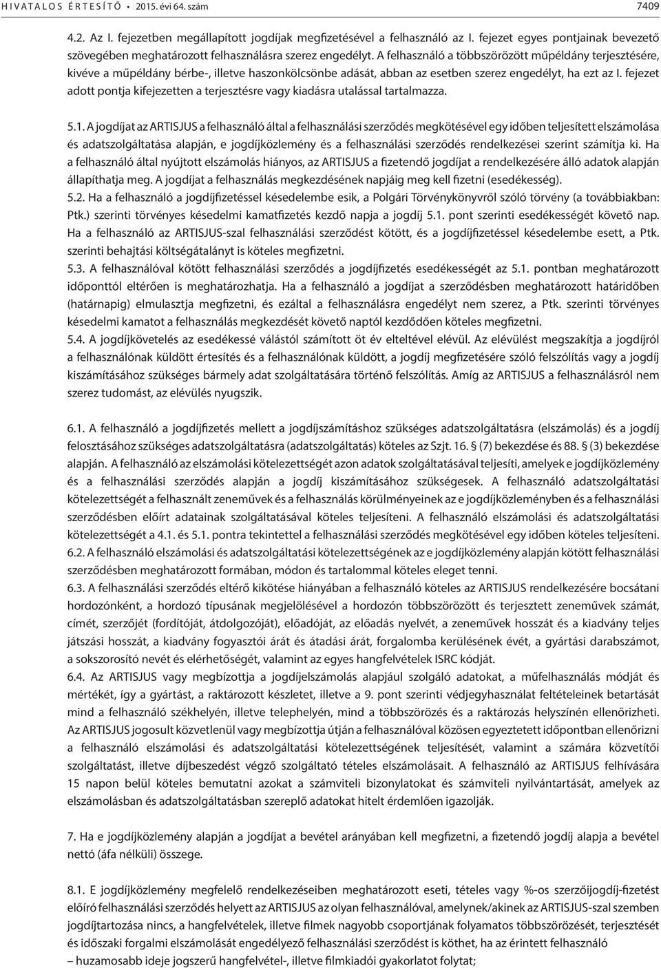 A felhasználó a többszörözött műpéldány terjesztésére, kivéve a műpéldány bérbe-, illetve haszonkölcsönbe adását, abban az esetben szerez engedélyt, ha ezt az I.