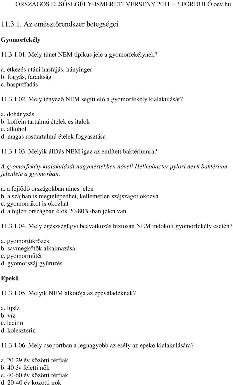 Melyik állítás NEM igaz az említett baktériumra? A gyomorfekély kialakulását nagymértékben növeli Helicobacter pylori nevő baktérium jelenléte a gyomorban. a. a fejlıdı országokban nincs jelen b.