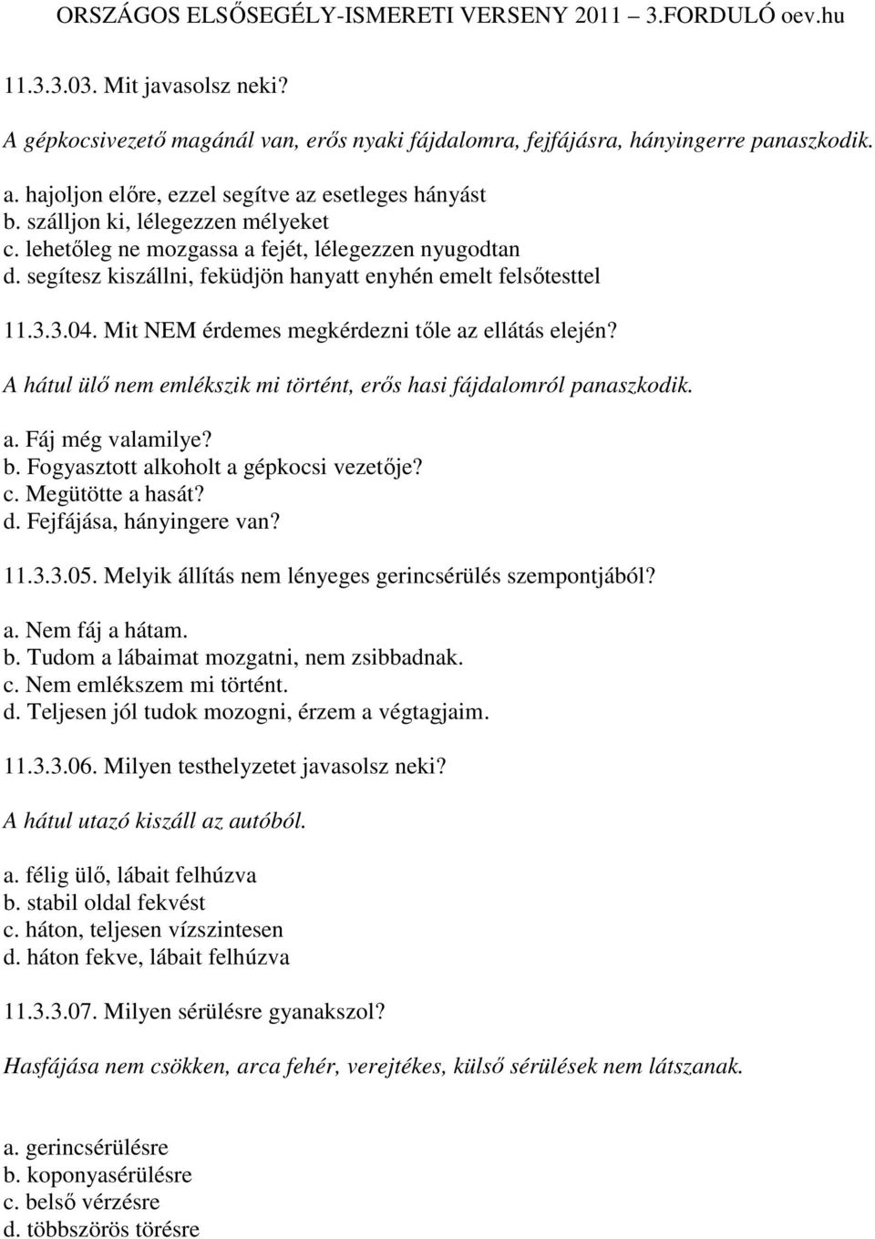 Mit NEM érdemes megkérdezni tıle az ellátás elején? A hátul ülı nem emlékszik mi történt, erıs hasi fájdalomról panaszkodik. a. Fáj még valamilye? b. Fogyasztott alkoholt a gépkocsi vezetıje? c.