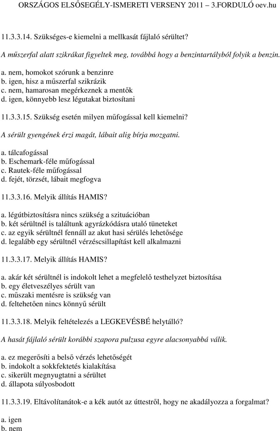 A sérült gyengének érzi magát, lábait alig bírja mozgatni. a. tálcafogással b. Eschemark-féle mőfogással c. Rautek-féle mőfogással d. fejét, törzsét, lábait megfogva 11.3.3.16. Melyik állítás HAMIS?