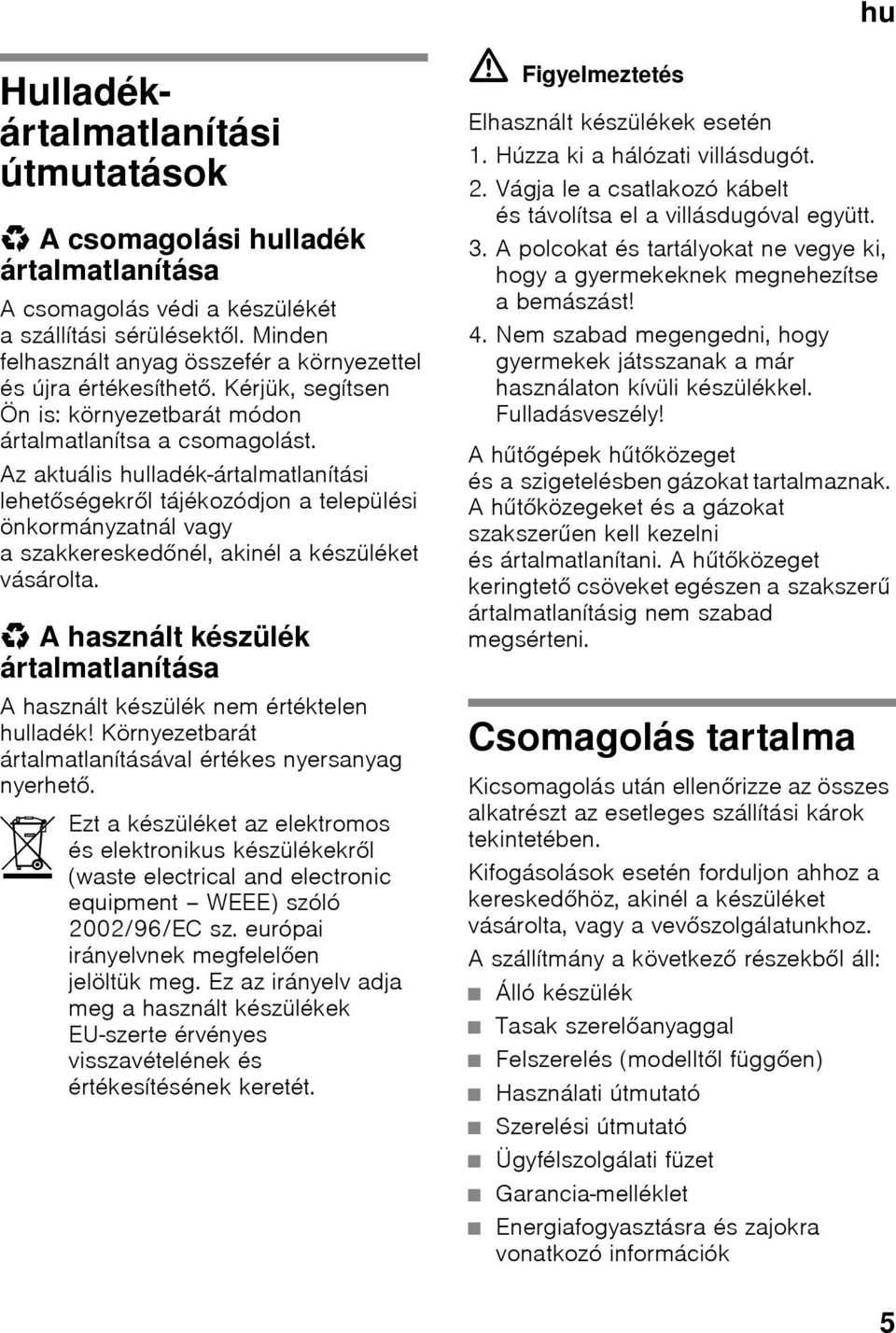 Az aktuális hulladék-ártalmatlanítási lehetőségekről tájékozódjon a települési önkormányzatnál vagy a szakkereskedőnél, akinél a készüléket vásárolta.