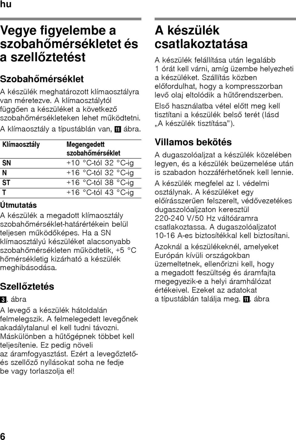 Klímaosztály SN N ST T Útmutatás A készülék a megadott klímaosztály szobahőmérséklet-határértékein belül teljesen működőképes.