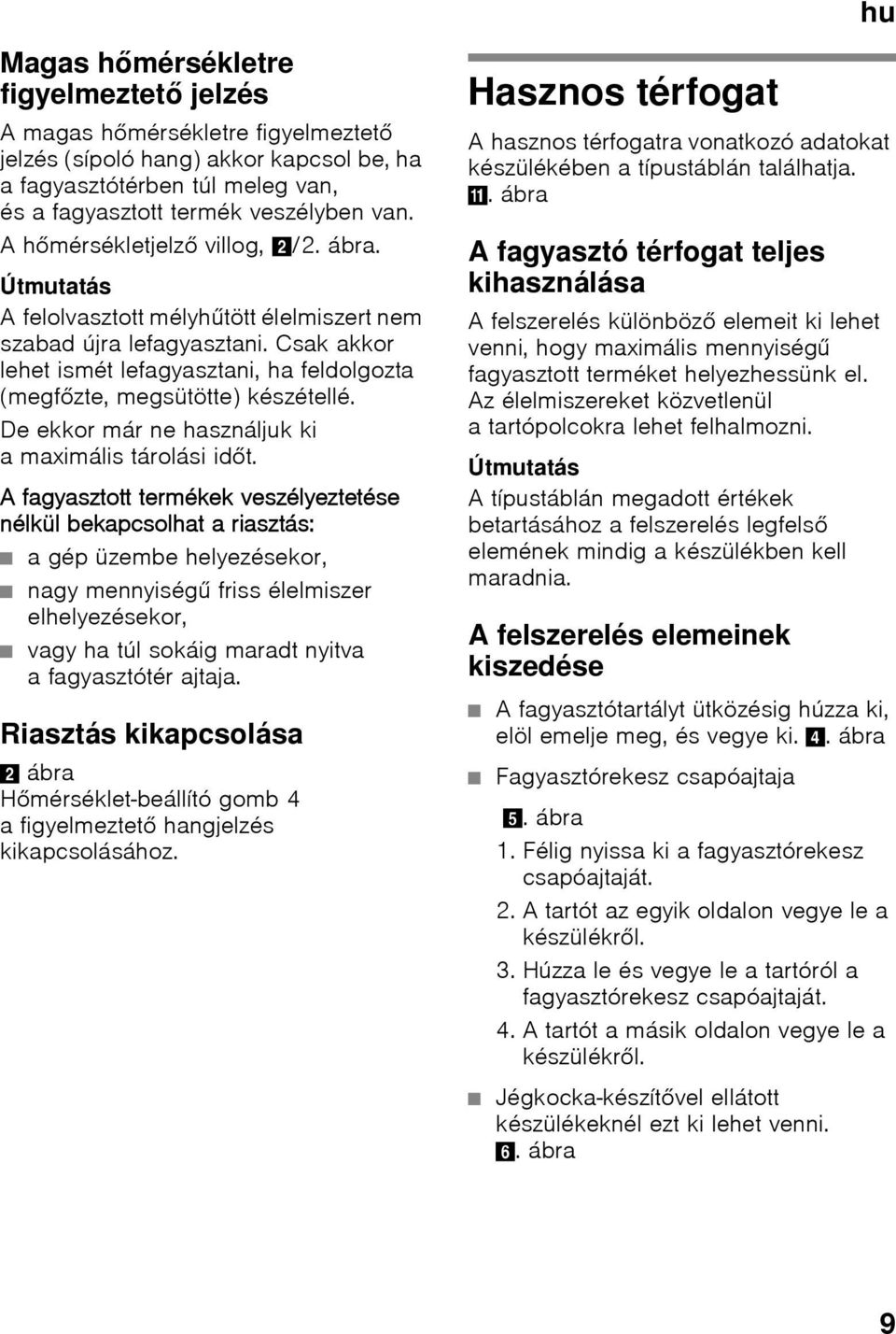 Csak akkor lehet ismét lefagyasztani, ha feldolgozta (megfőzte, megsütötte) készétellé. De ekkor már ne használjuk ki a maximális tárolási időt.