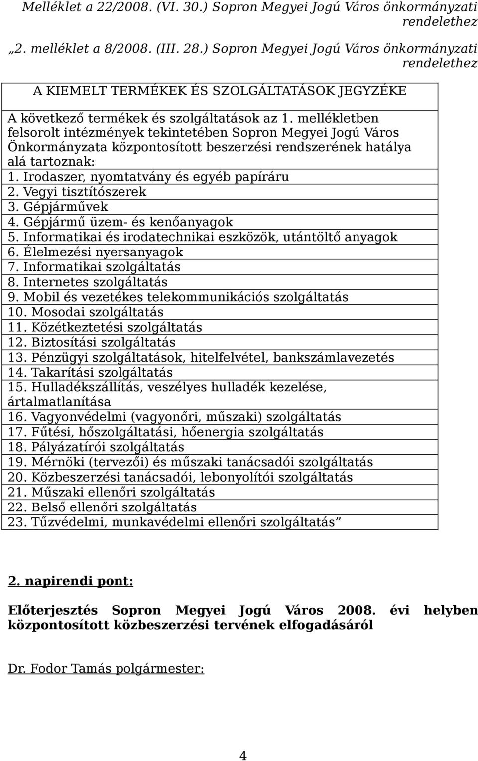 mellékletben felsorolt intézmények tekintetében Sopron Megyei Jogú Város Önkormányzata központosított beszerzési rendszerének hatálya alá tartoznak: 1. Irodaszer, nyomtatvány és egyéb papíráru 2.