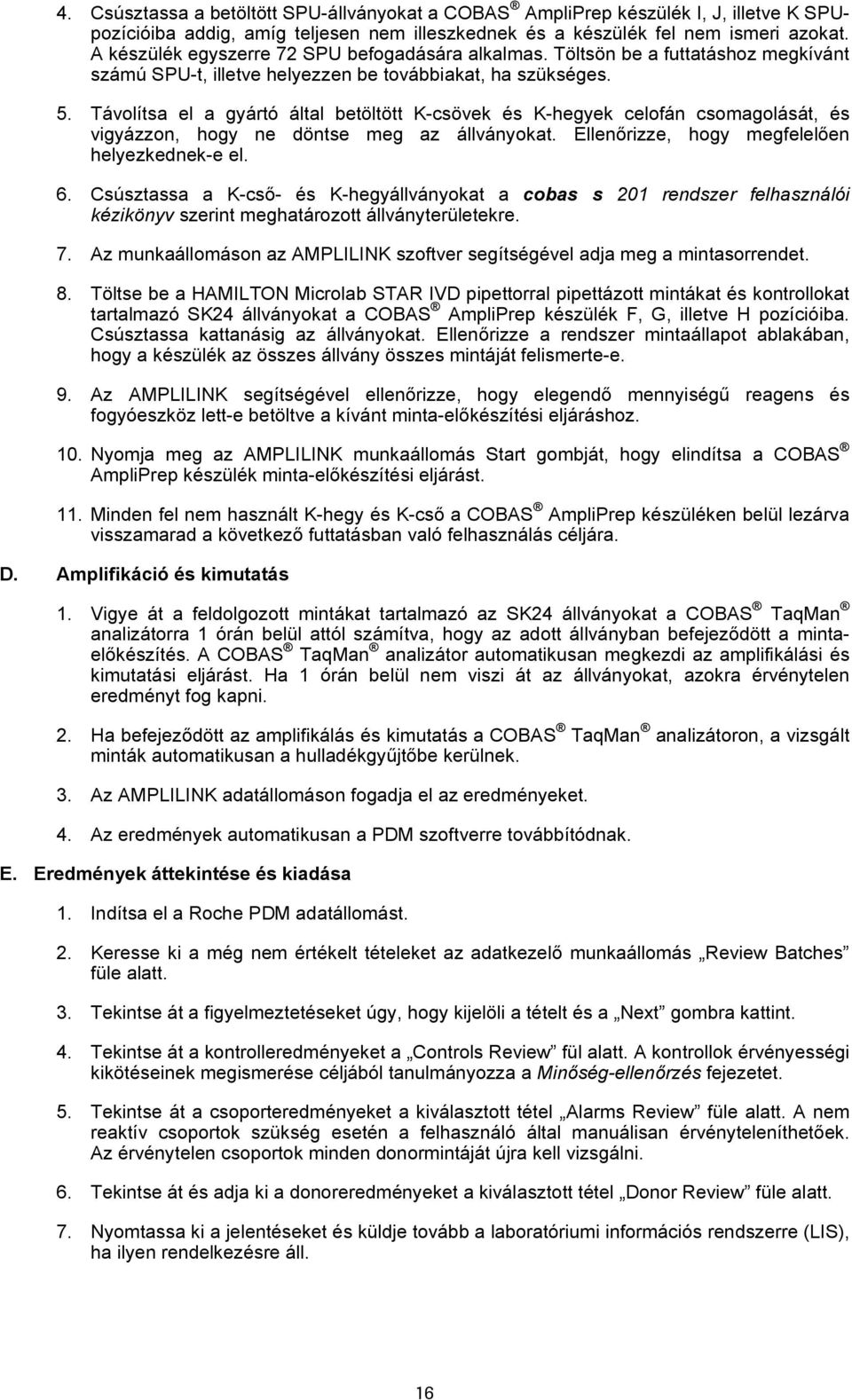 Távolítsa el a gyártó által betöltött K-csövek és K-hegyek celofán csomagolását, és vigyázzon, hogy ne döntse meg az állványokat. Ellenőrizze, hogy megfelelően helyezkednek-e el. 6.