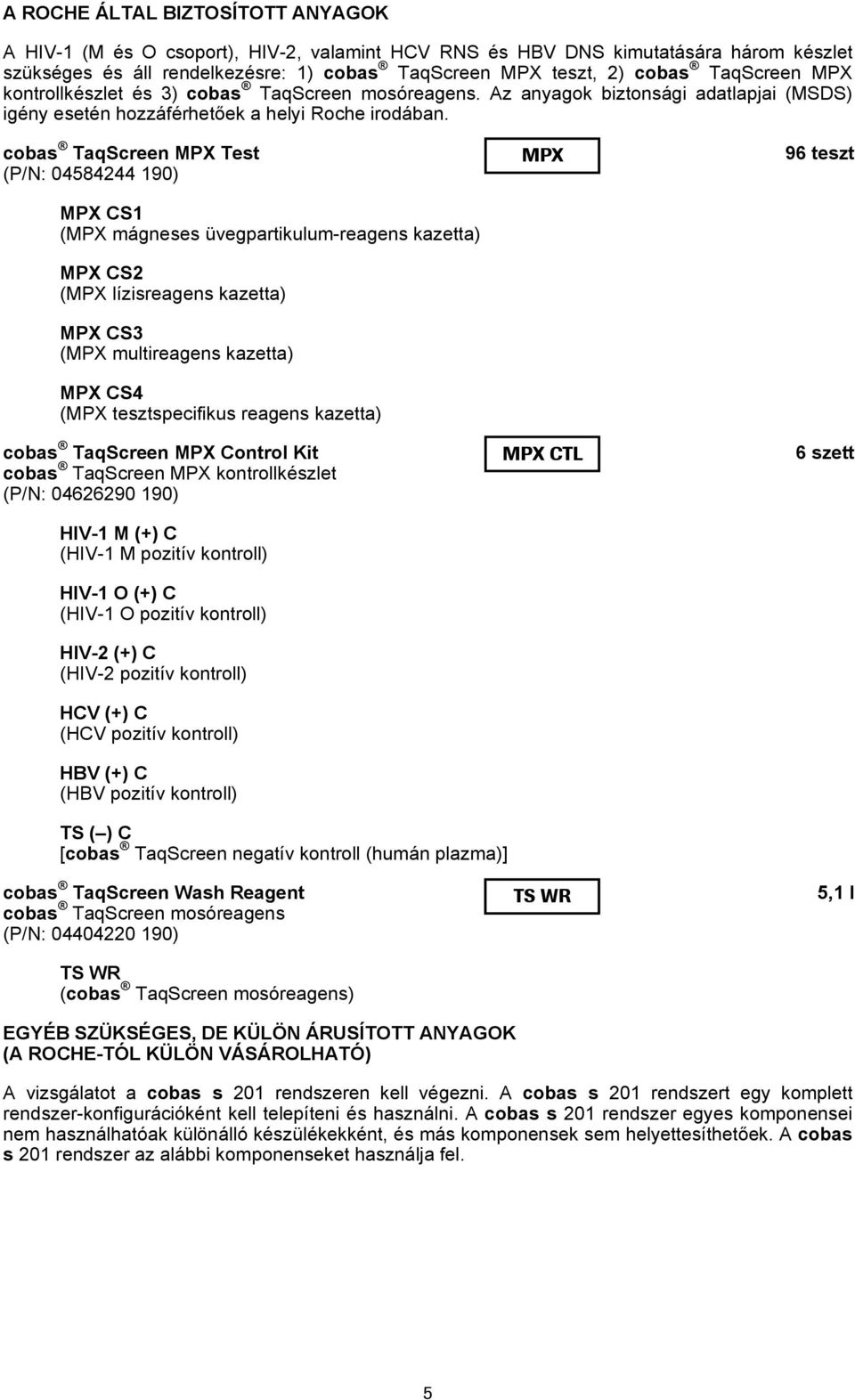 cobas TaqScreen MPX Test (P/N: 04584244 190) MPX CS1 (MPX mágneses üvegpartikulum-reagens kazetta) MPX CS2 (MPX lízisreagens kazetta) MPX CS3 (MPX multireagens kazetta) MPX CS4 (MPX tesztspecifikus
