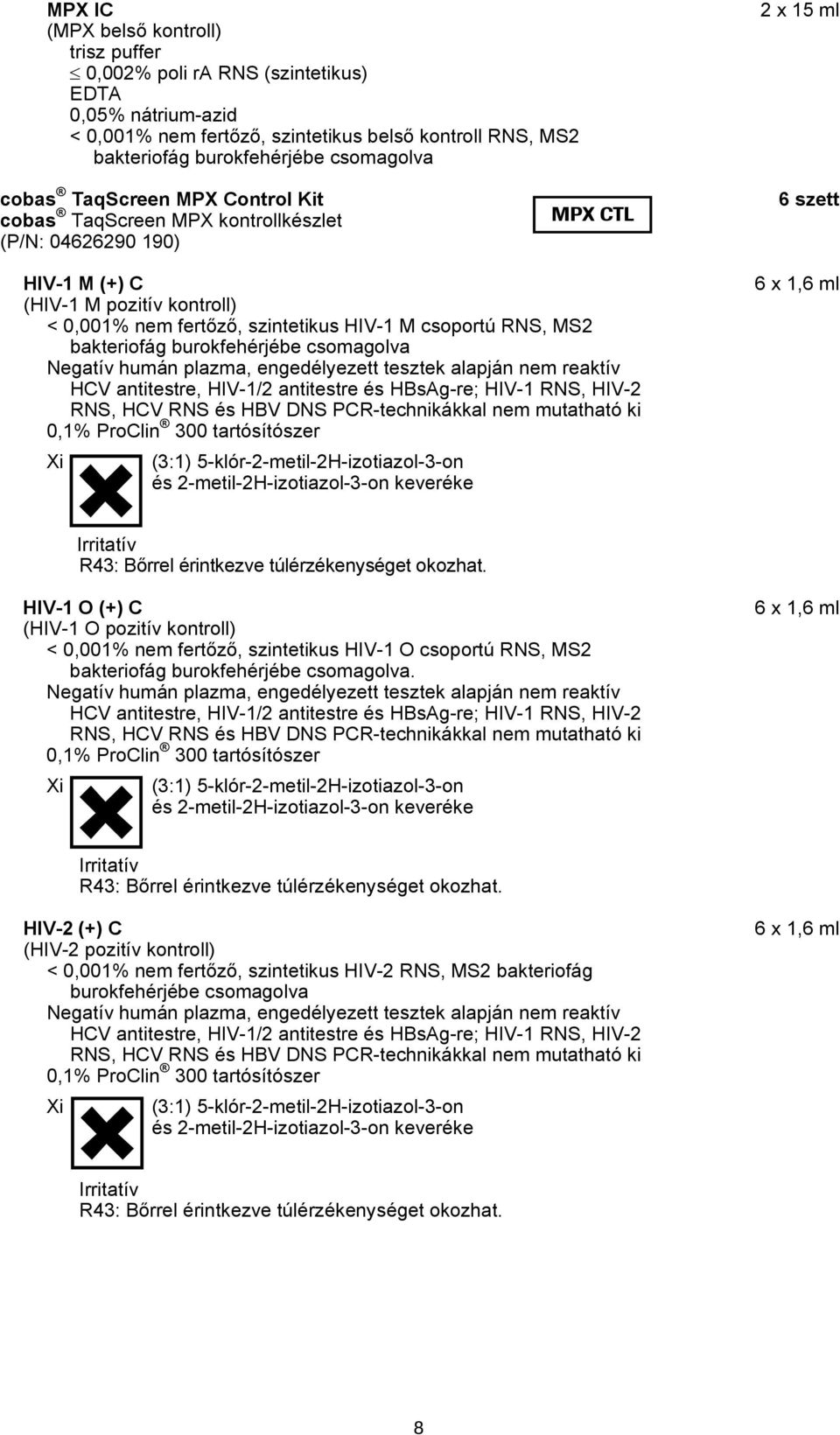 csoportú RNS, MS2 bakteriofág burokfehérjébe csomagolva Negatív humán plazma, engedélyezett tesztek alapján nem reaktív HCV antitestre, HIV-1/2 antitestre és HBsAg-re; HIV-1 RNS, HIV-2 RNS, HCV RNS