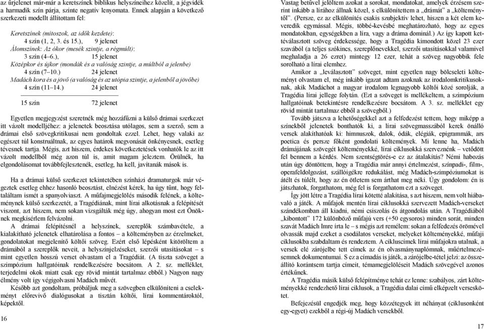 ), 15 jelenet Középkor és újkor (mondák és a valóság szintje, a múltból a jelenbe) 4 szín (7 10.) 24 jelenet Madách kora és a jövő (a valóság és az utópia szintje, a jelenből a jövőbe) 4 szín (11 14.