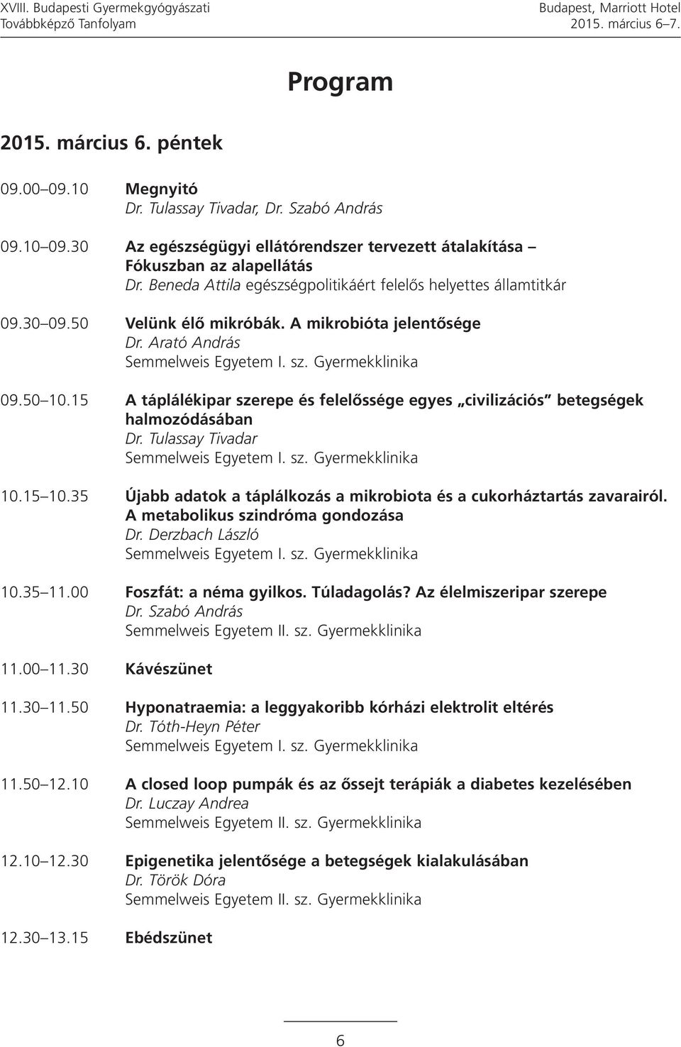 A mikrobióta jelentősége Dr. Arató András 09.50 10.15 A táplálékipar szerepe és felelőssége egyes civilizációs betegségek halmozódásában Dr. Tulassay Tivadar 10.15 10.