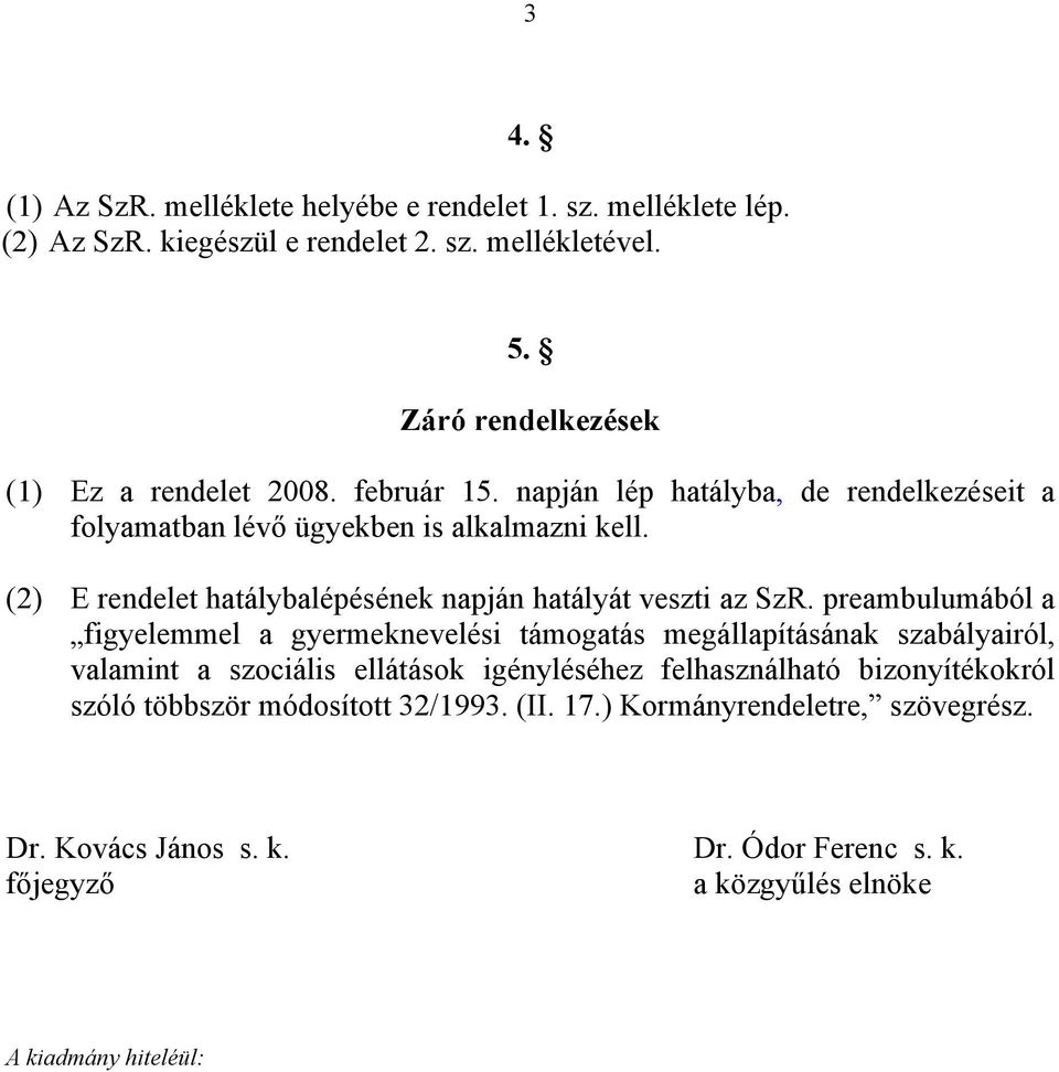 (2) E rendelet hatálybalépésének napján hatályát veszti az SzR.