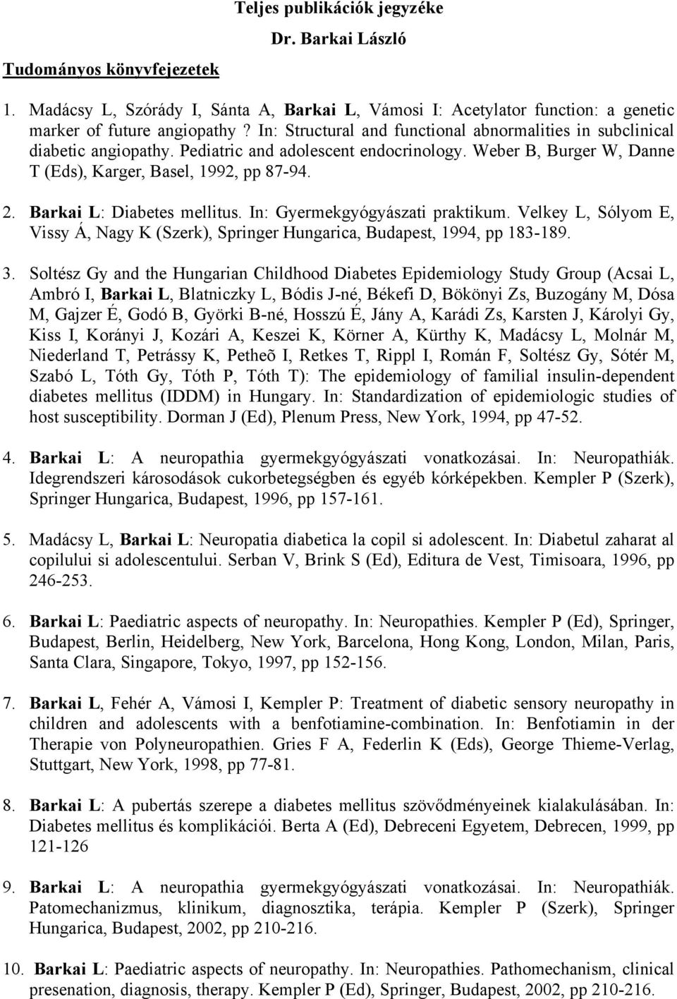 Barkai L: Diabetes mellitus. In: Gyermekgyógyászati praktikum. Velkey L, Sólyom E, Vissy Á, Nagy K (Szerk), Springer Hungarica, Budapest, 1994, pp 183-189. 3.