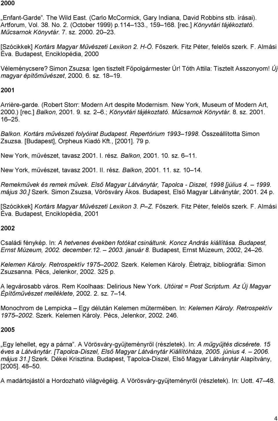 Simon Zsuzsa: Igen tisztelt Főpolgármester Úr! Tóth Attila: Tisztelt Asszonyom! Új magyar építőművészet, 2000. 6. sz. 18 19. 2001 Arrière-garde. (Robert Storr: Modern Art despite Modernism.