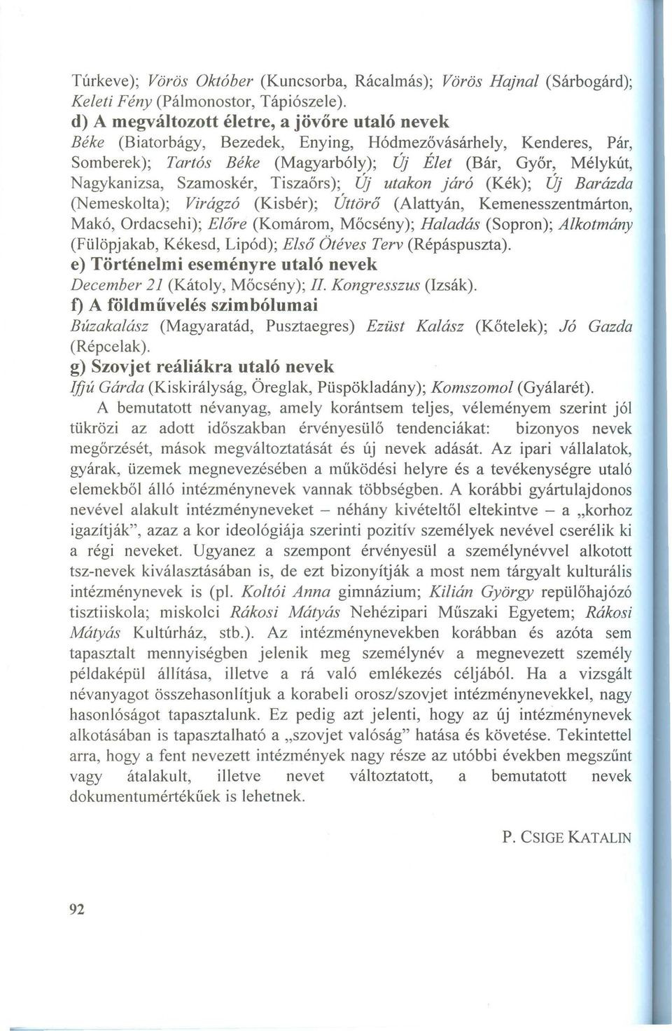 agykanizsa, S zam oskér, T iszaőrs); új utakon járó (K ék); új Barázda (N em eskolta); Virágzó (K isbér); Úttörő (A lattyán, K em enesszentm árton, M akó, O rdacsehi); Előre (K om árom, M őcsény);