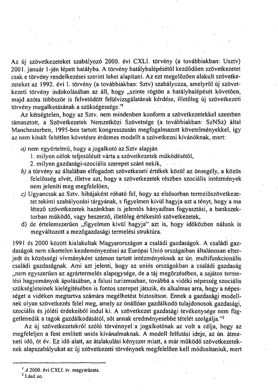 . törvény (a továbbiakban: Sztv) szabályozza, amelyről új szövetkezeti törvény indokolásában az áll, hogy szinte rögtön a hatálybalépését követően, majd azóta többször is felvetődött