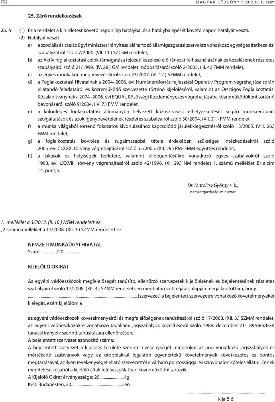 ) SZCSM rendelet, b) az Aktív foglalkoztatási célok támogatása fejezeti kezelésû elõirányzat felhasználásának és kezelésének részletes szabályairól szóló 21/1999. (IV. 28.
