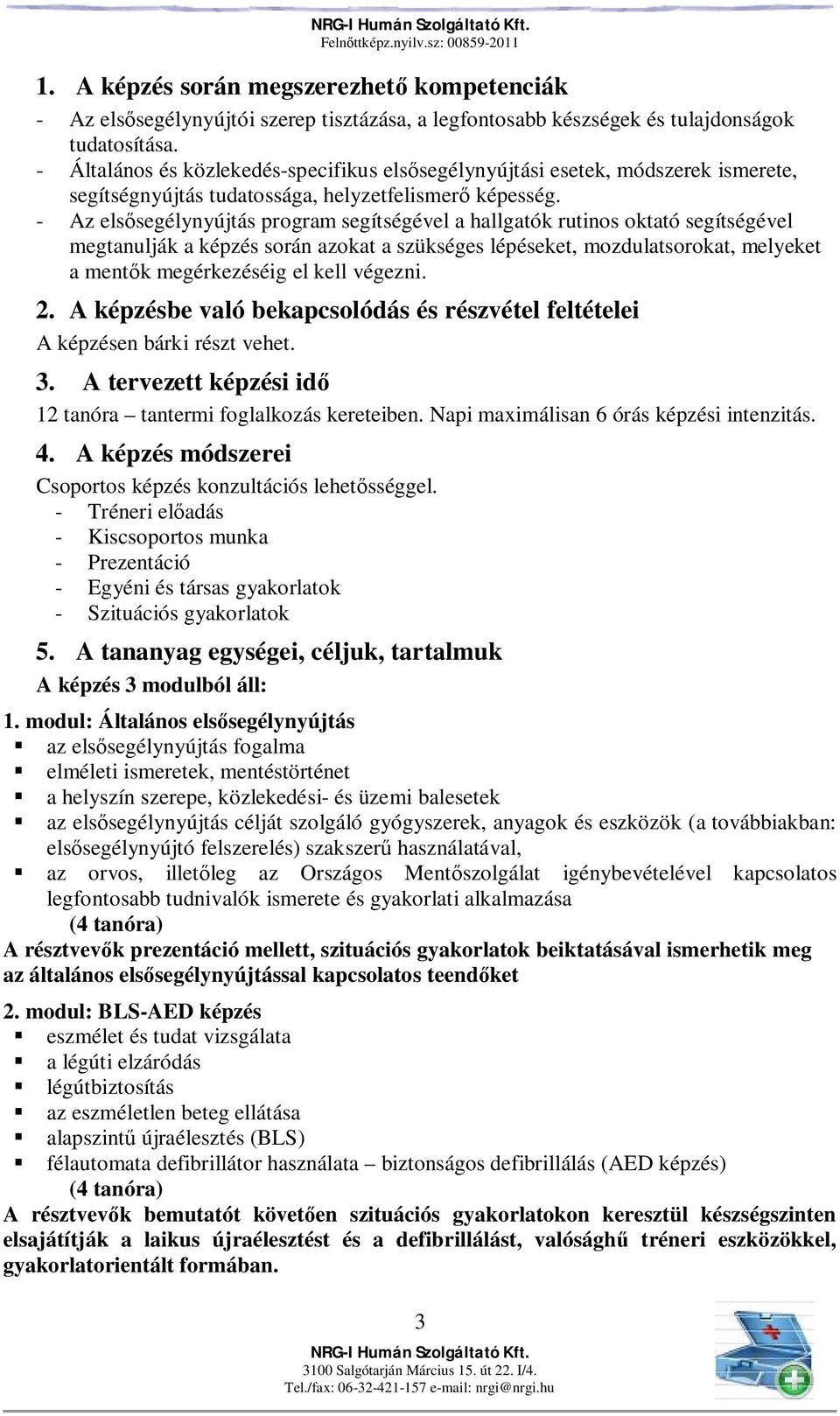 - Az els segélynyújtás program segítségével a hallgatók rutinos oktató segítségével megtanulják a képzés során azokat a szükséges lépéseket, mozdulatsorokat, melyeket a ment k megérkezéséig el kell