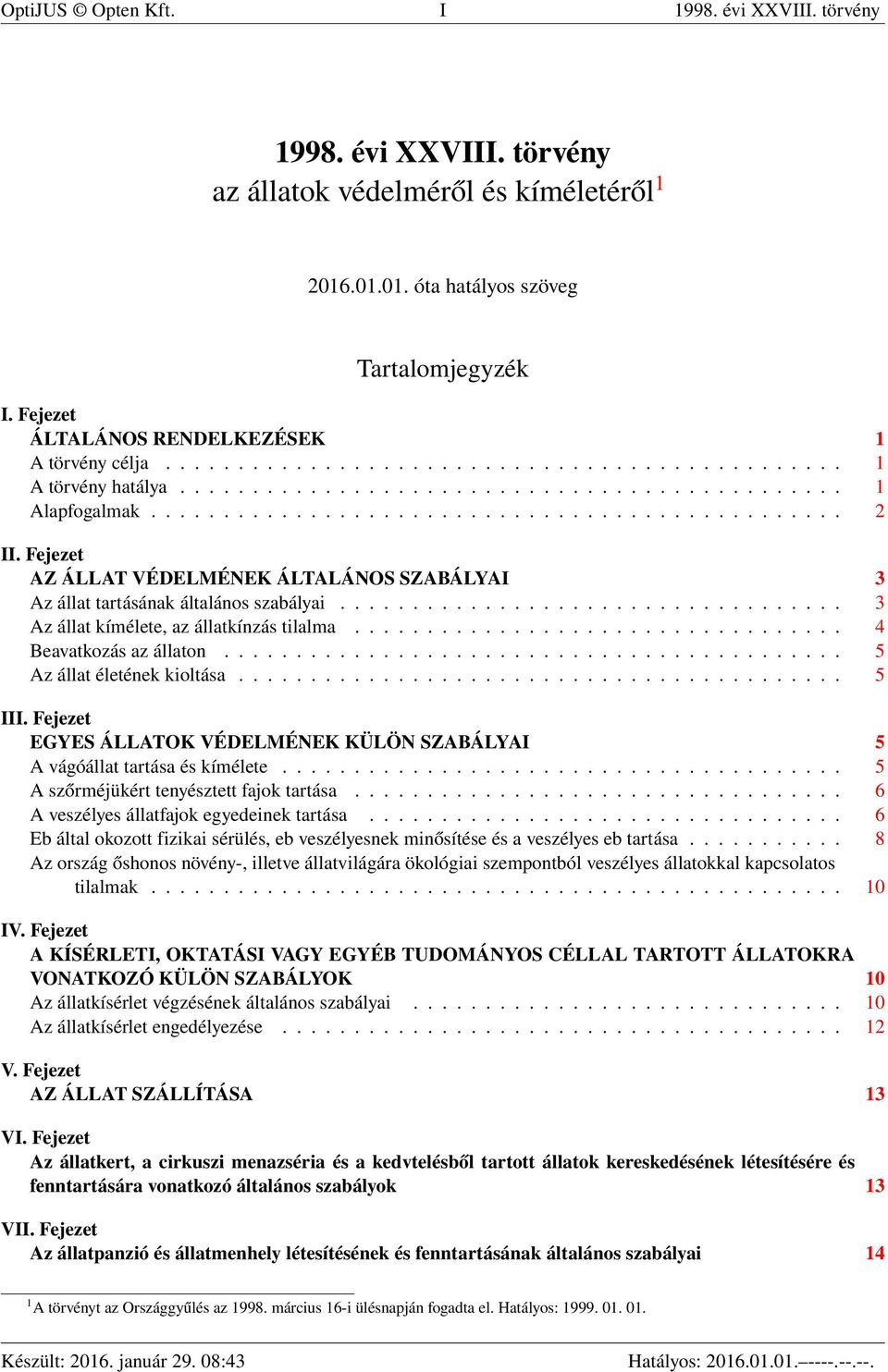 Fejezet AZ ÁLLAT VÉDELMÉNEK ÁLTALÁNOS SZABÁLYAI 3 Az állat tartásának általános szabályai................................... 3 Az állat kímélete, az állatkínzás tilalma.................................. 4 Beavatkozás az állaton.