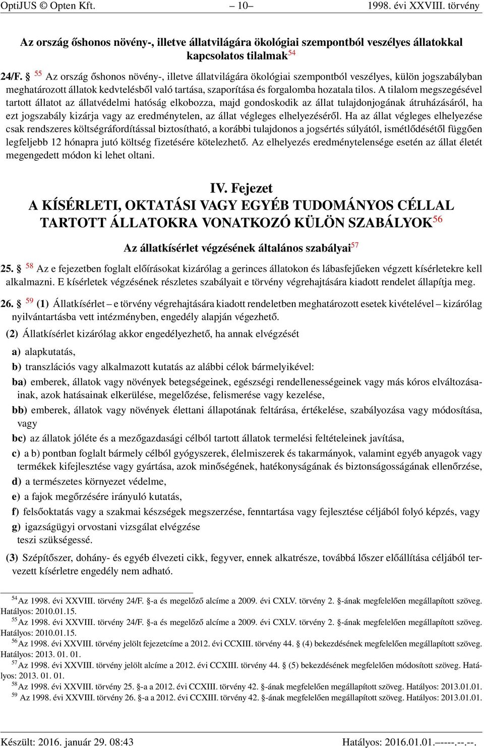 A tilalom megszegésével tartott állatot az állatvédelmi hatóság elkobozza, majd gondoskodik az állat tulajdonjogának átruházásáról, ha ezt jogszabály kizárja vagy az eredménytelen, az állat végleges