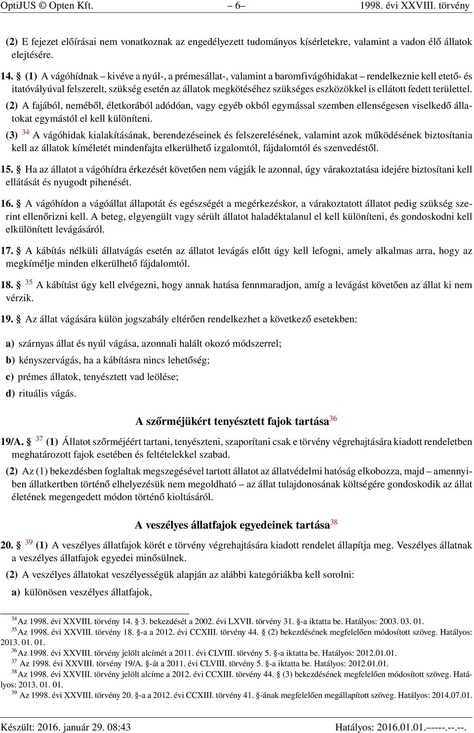 ellátott fedett területtel. (2) A fajából, neméből, életkorából adódóan, vagy egyéb okból egymással szemben ellenségesen viselkedő állatokat egymástól el kell különíteni.