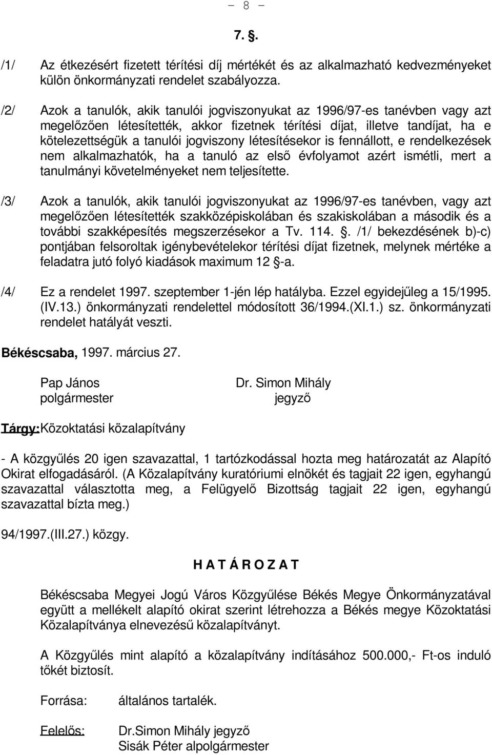 létesítésekor is fennállott, e rendelkezések nem alkalmazhatók, ha a tanuló az első évfolyamot azért ismétli, mert a tanulmányi követelményeket nem teljesítette.