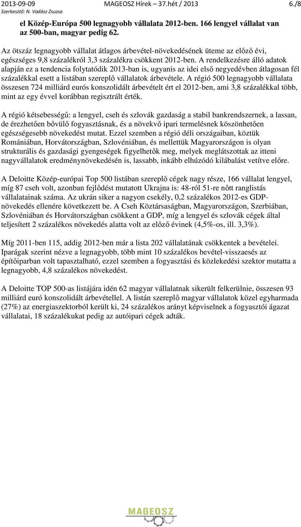 A rendelkezésre álló adatok alapján ez a tendencia folytatódik 2013-ban is, ugyanis az idei első negyedévben átlagosan fél százalékkal esett a listában szereplő vállalatok árbevétele.