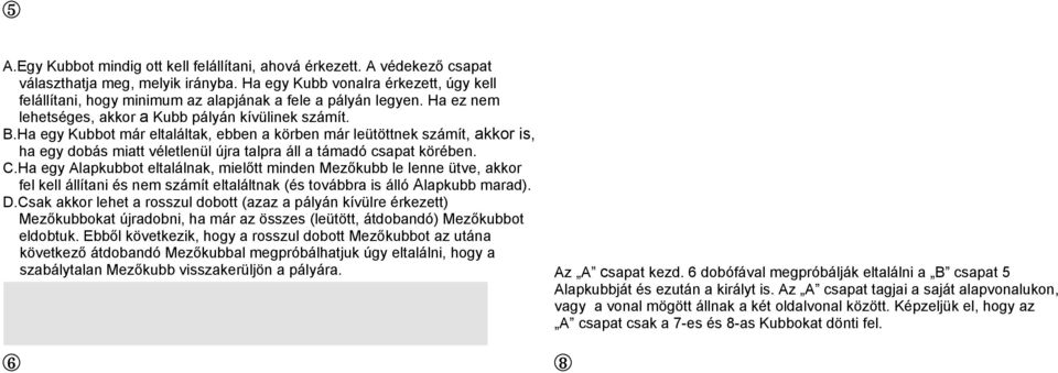 .ha egy Kubbot már eltaláltak, ebben a körben már leütöttnek számít, akkor is, ha egy dobás miatt véletlenül újra talpra áll a támadó csapat körében. C.