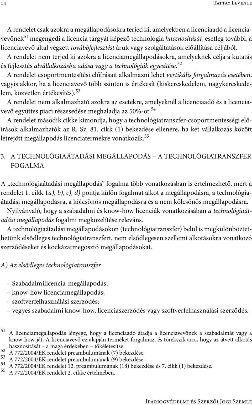 A rendelet nem terjed ki azokra a licenciamegállapodásokra, amelyeknek célja a kutatás és fejlesztés alvállalkozásba adása vagy a technológiák egyesítése.