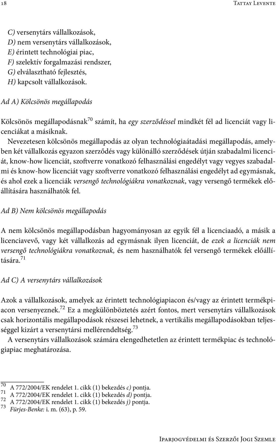 Nevezetesen kölcsönös megállapodás az olyan technológiaátadási megállapodás, amelyben két vállalkozás egyazon szerződés vagy különálló szerződések útján szabadalmi licenciát, know-how licenciát,