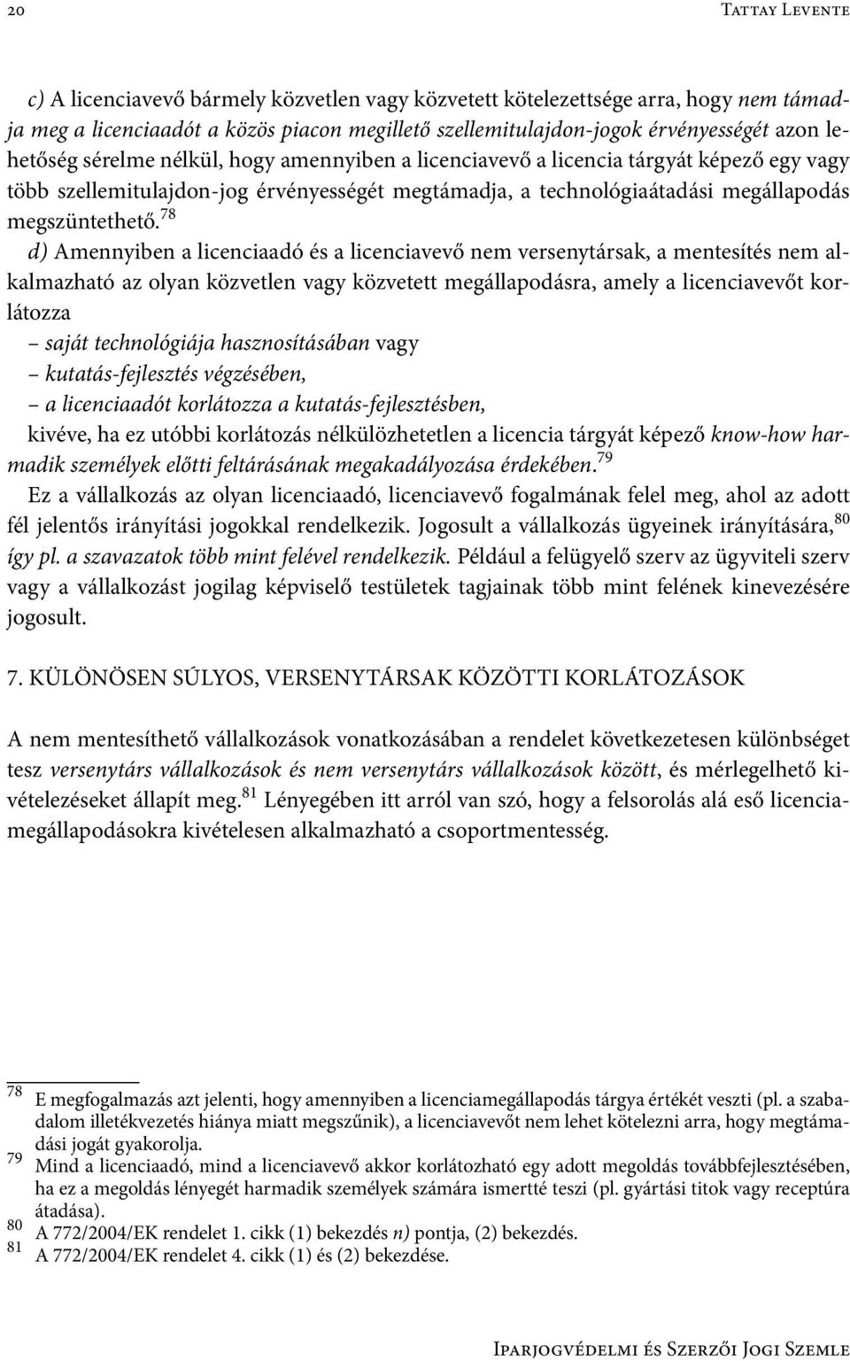 78 d) Amennyiben a licenciaadó és a licenciavevő nem versenytársak, a mentesítés nem alkalmazható az olyan közvetlen vagy közvetett megállapodásra, amely a licenciavevőt korlátozza saját