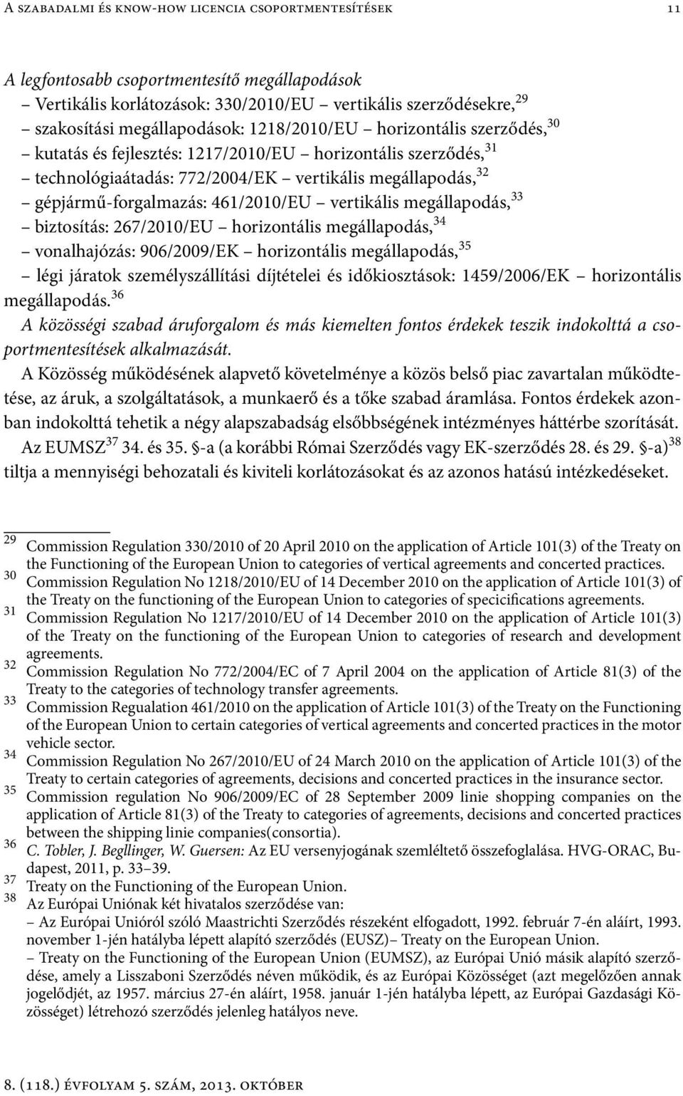 vertikális megállapodás, 33 biztosítás: 267/2010/EU horizontális megállapodás, 34 vonalhajózás: 906/2009/EK horizontális megállapodás, 35 légi járatok személyszállítási díjtételei és időkiosztások: