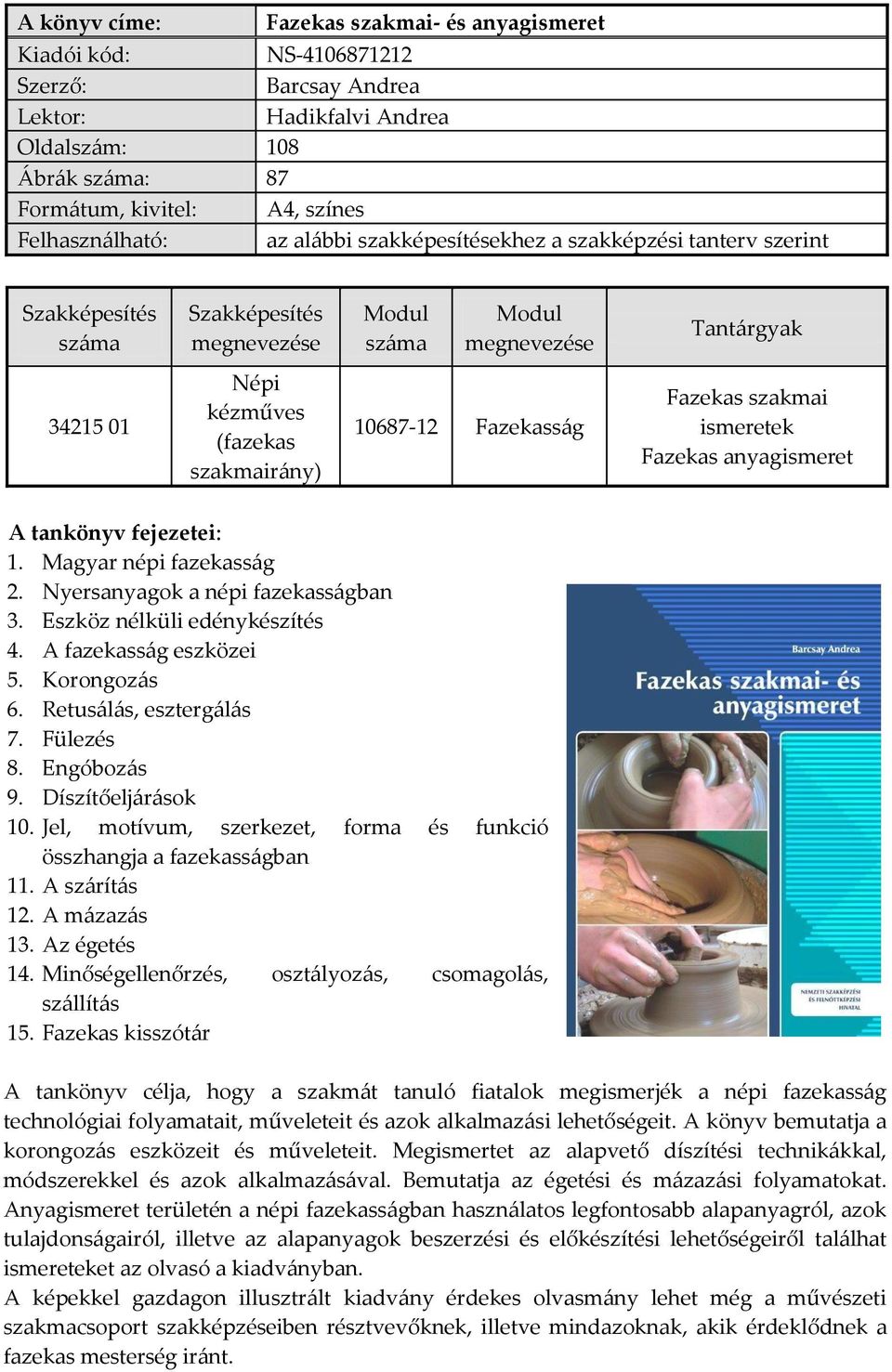 szakmai ismeretek Fazekas anyagismeret A tankönyv fejezetei: 1. Magyar népi fazekasság 2. Nyersanyagok a népi fazekasságban 3. Eszköz nélküli edénykészítés 4. A fazekasság eszközei 5. Korongozás 6.