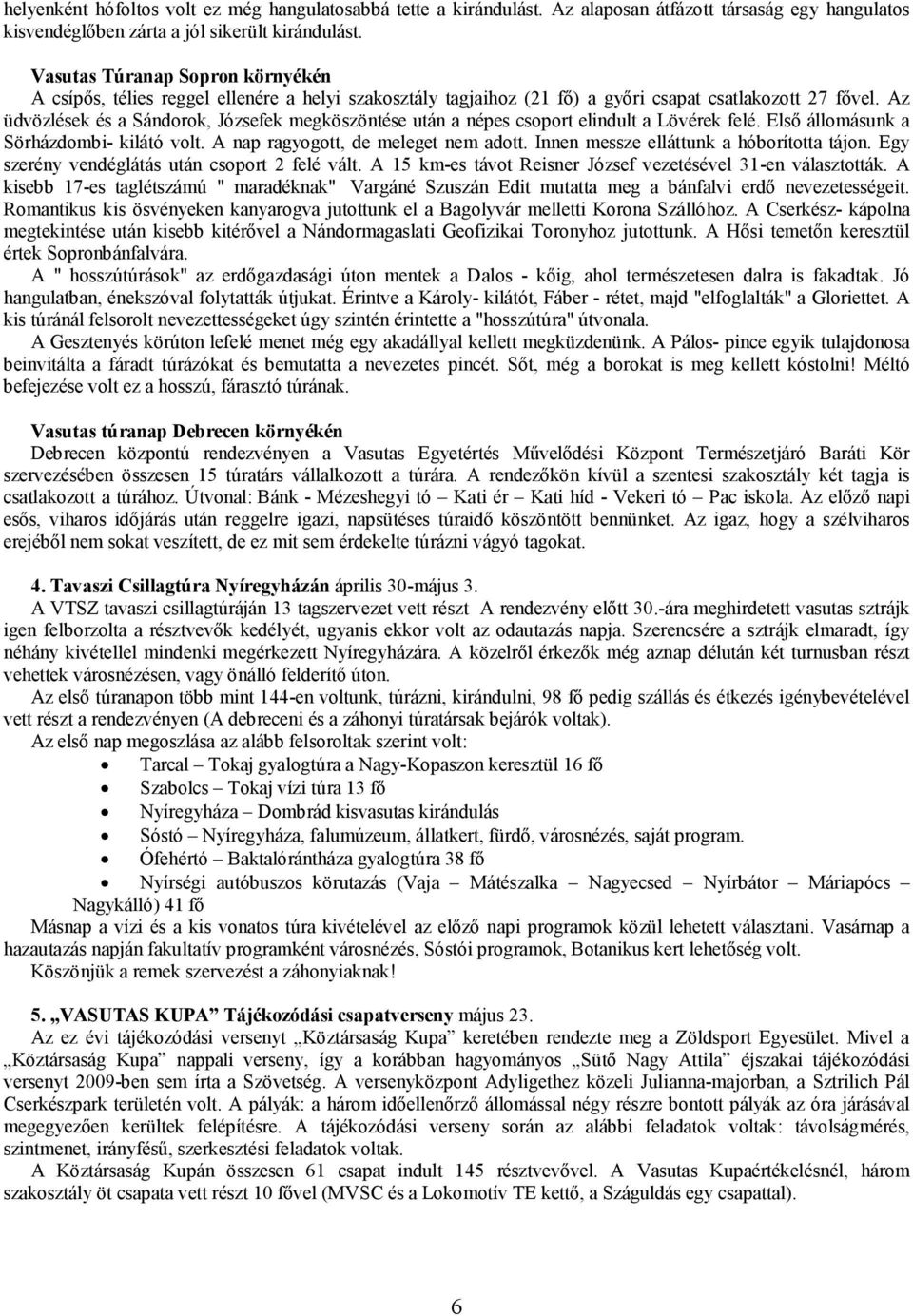 Az üdvözlések és a Sándorok, Józsefek megköszöntése után a népes csoport elindult a Lövérek felé. Első állomásunk a Sörházdombi- kilátó volt. A nap ragyogott, de meleget nem adott.