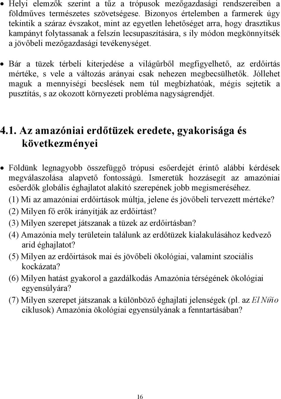 jövőbeli mezőgazdasági tevékenységet. Bár a tüzek térbeli kiterjedése a világűrből megfigyelhető, az erdőirtás mértéke, s vele a változás arányai csak nehezen megbecsülhetők.