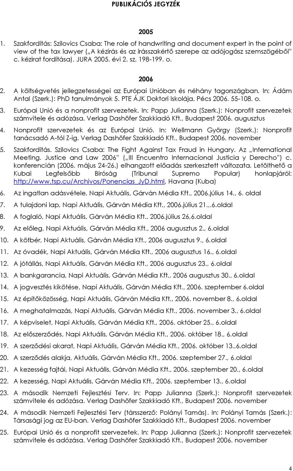 kézirat fordítása). JURA 2005. évi 2. sz. 198-199. o. 2006 2. A költségvetés jellegzetességei az Európai Unióban és néhány tagországban. In: Ádám Antal (Szerk.): PhD tanulmányok 5.