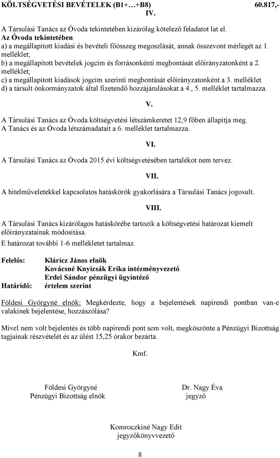 melléklet; b) a megállapított bevételek jogcím és forrásonkénti megbontását előirányzatonként a 2. melléklet; c) a megállapított kiadások jogcím szerinti megbontását előirányzatonként a 3.